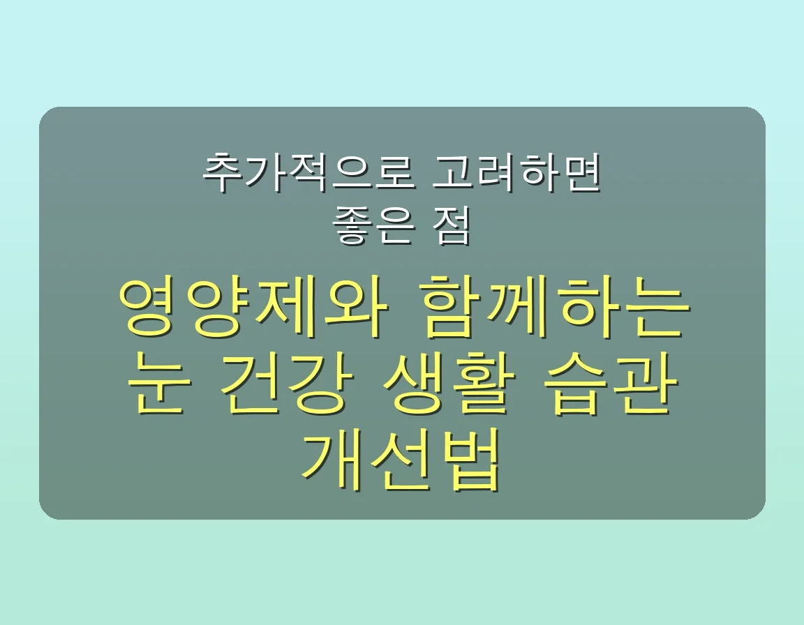 👀 1개월 만에 눈이 편안해지는 노안 영양제: 5가지 핵심 성분 완벽 가이드 5 노안에 좋은 영양제, 5가지 성분만 제대로 알면 1개월 만에 눈이 편안해져요 관련 이미지: 추가적으로 고려하면 좋은 점