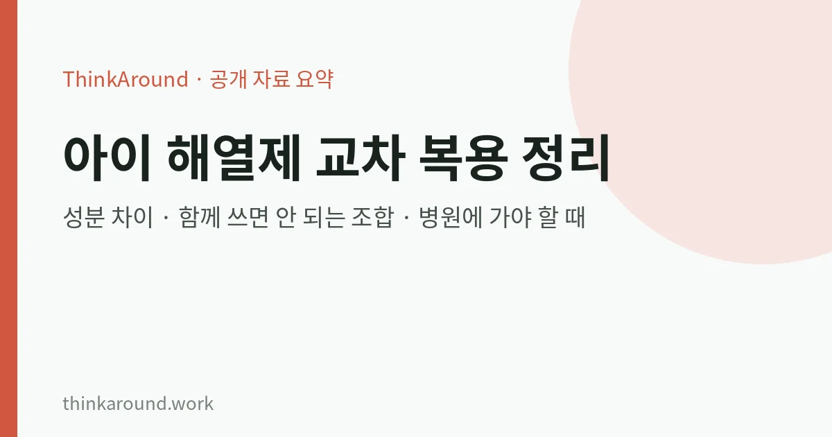 아이 해열제 교차 복용, 식약처 안내로 정리: 성분 차이, 함께 쓰면 안 되는 조합, 병원에 가야 할 때 6 아이 해열제 교차 복용 주의점 요약 이미지