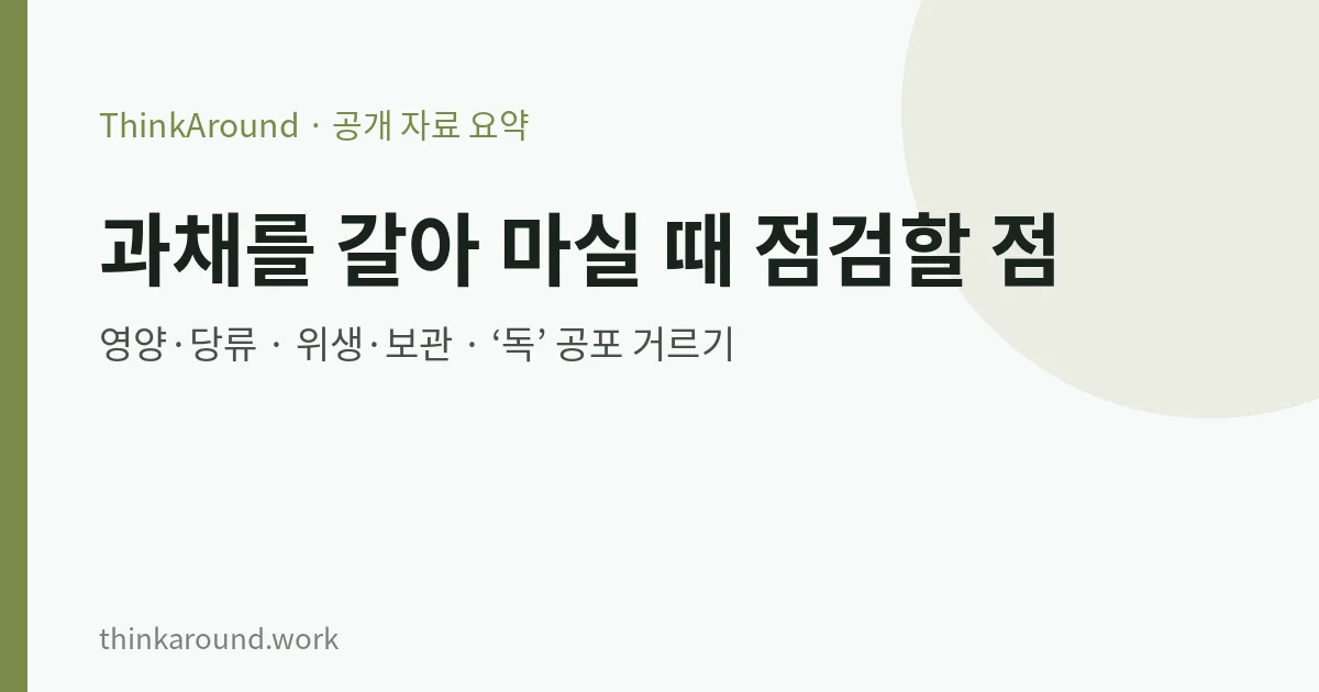 과채를 믹서에 갈아 마실 때: 영양·당류·위생 점검 7 스무디·과채 주스 점검 요약 이미지